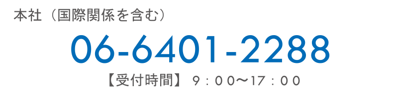 本社(国際関係を含む)　06-6401-2288 【受付時間】 9：00～17：00
